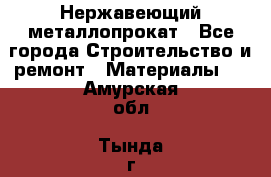 Нержавеющий металлопрокат - Все города Строительство и ремонт » Материалы   . Амурская обл.,Тында г.